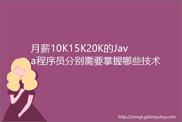 月薪10K15K20K的Java程序员分别需要掌握哪些技术